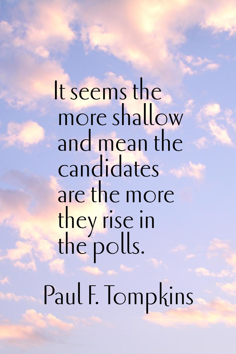 It seems the more shallow and mean the candidates are the more they rise in the polls.