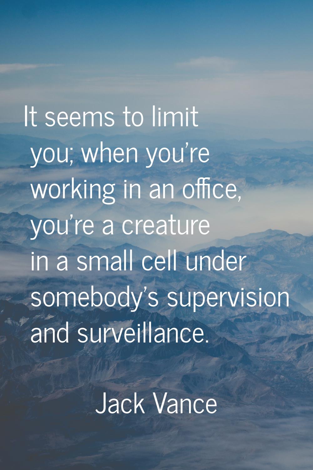 It seems to limit you; when you're working in an office, you're a creature in a small cell under so