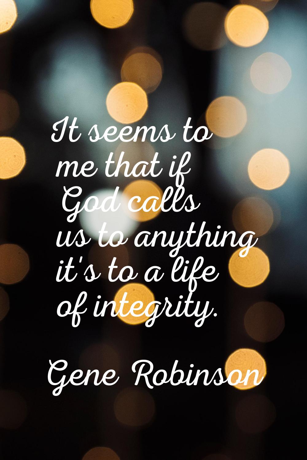 It seems to me that if God calls us to anything it's to a life of integrity.