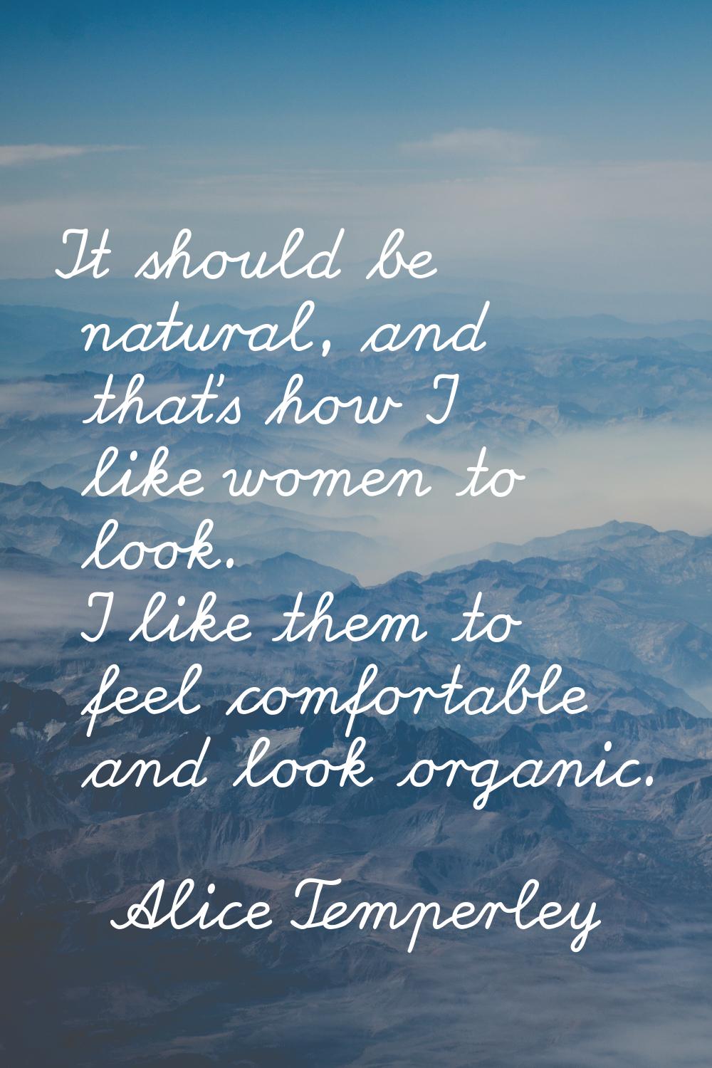 It should be natural, and that's how I like women to look. I like them to feel comfortable and look