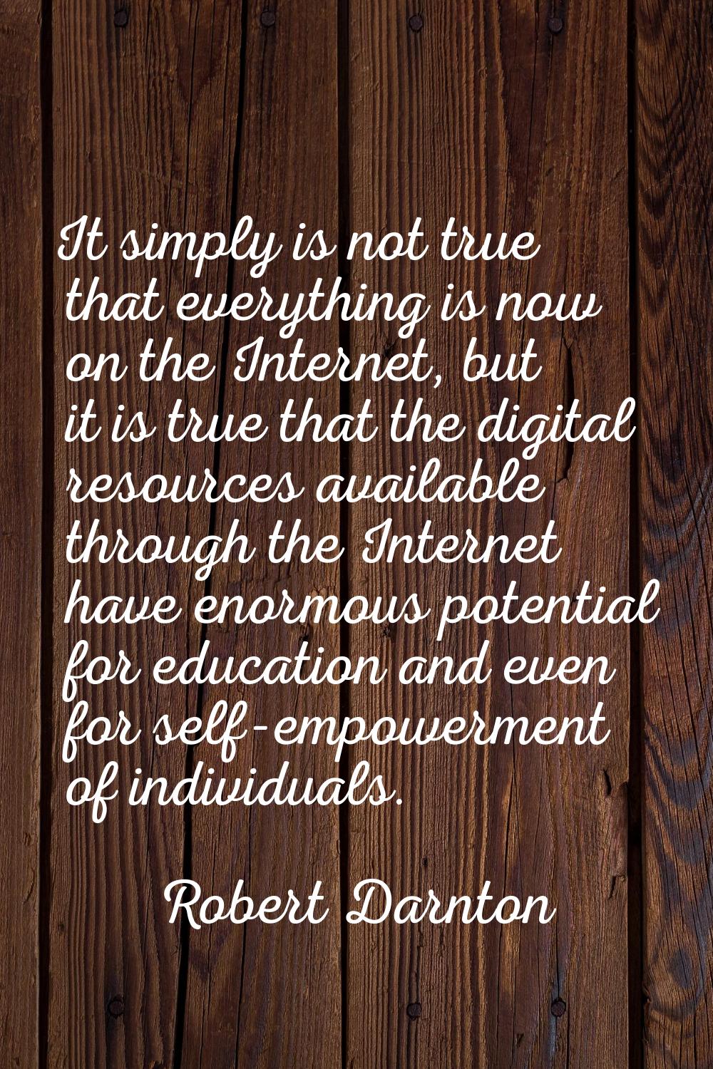 It simply is not true that everything is now on the Internet, but it is true that the digital resou