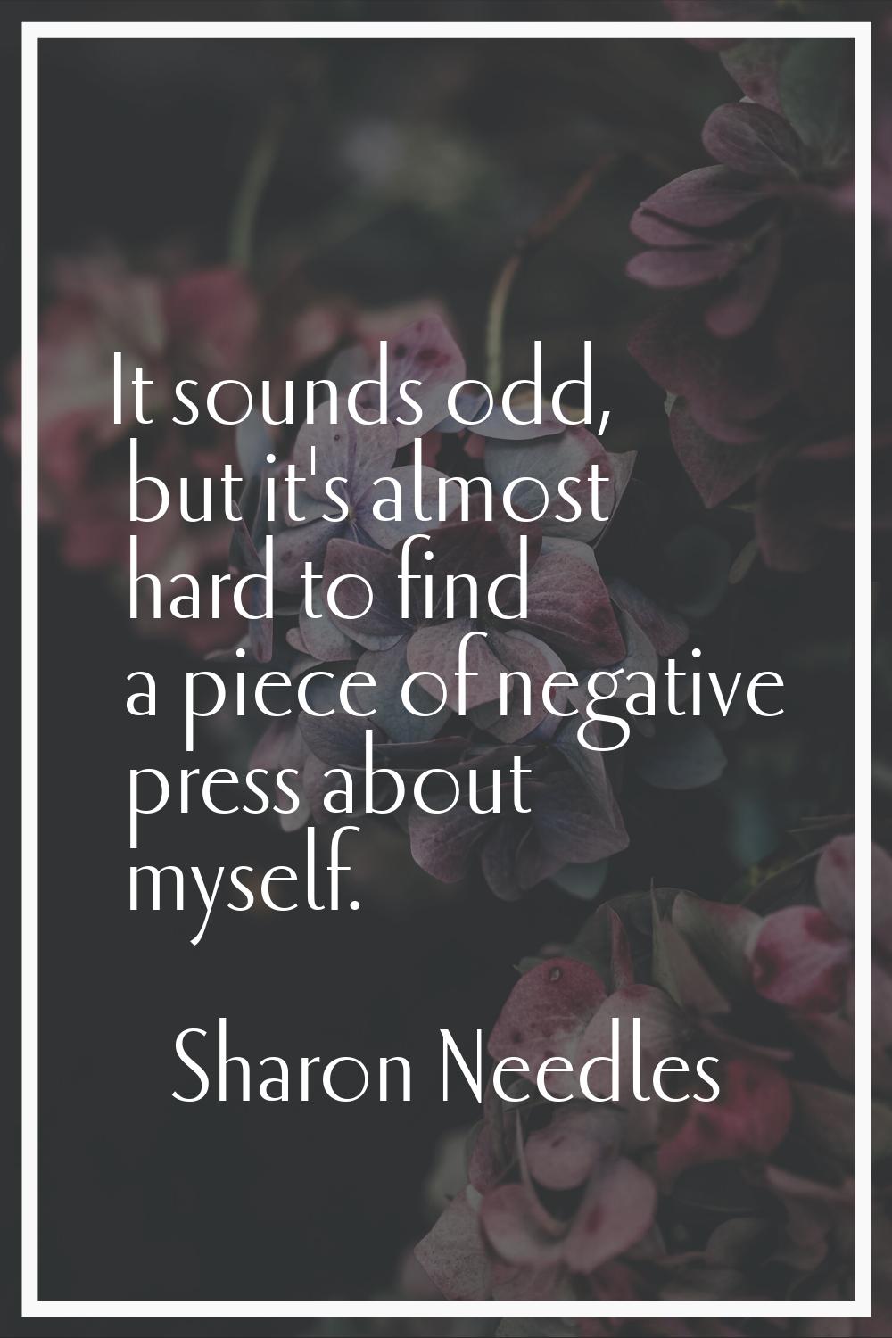 It sounds odd, but it's almost hard to find a piece of negative press about myself.