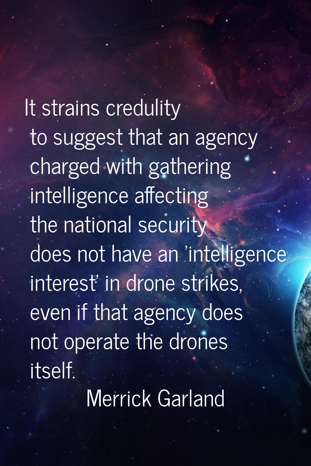 It strains credulity to suggest that an agency charged with gathering intelligence affecting the na