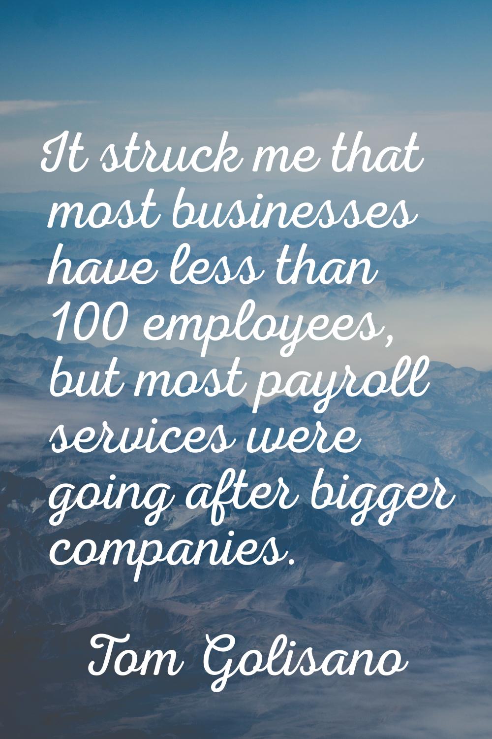 It struck me that most businesses have less than 100 employees, but most payroll services were goin