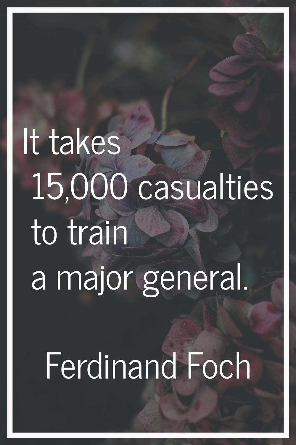 It takes 15,000 casualties to train a major general.