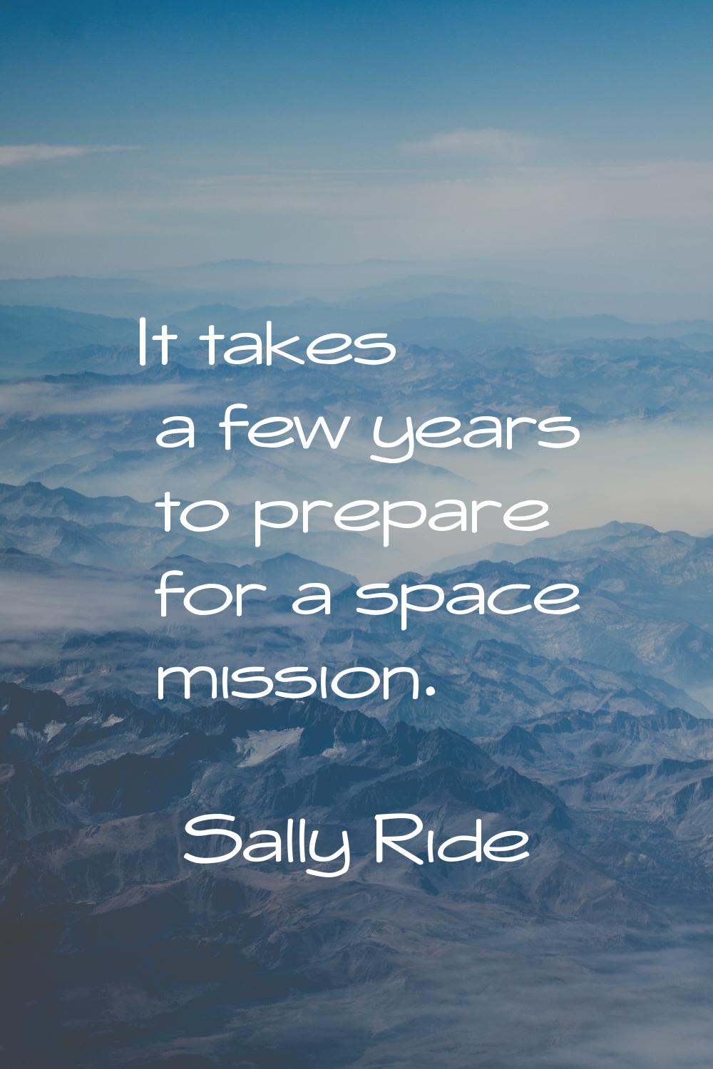It takes a few years to prepare for a space mission.