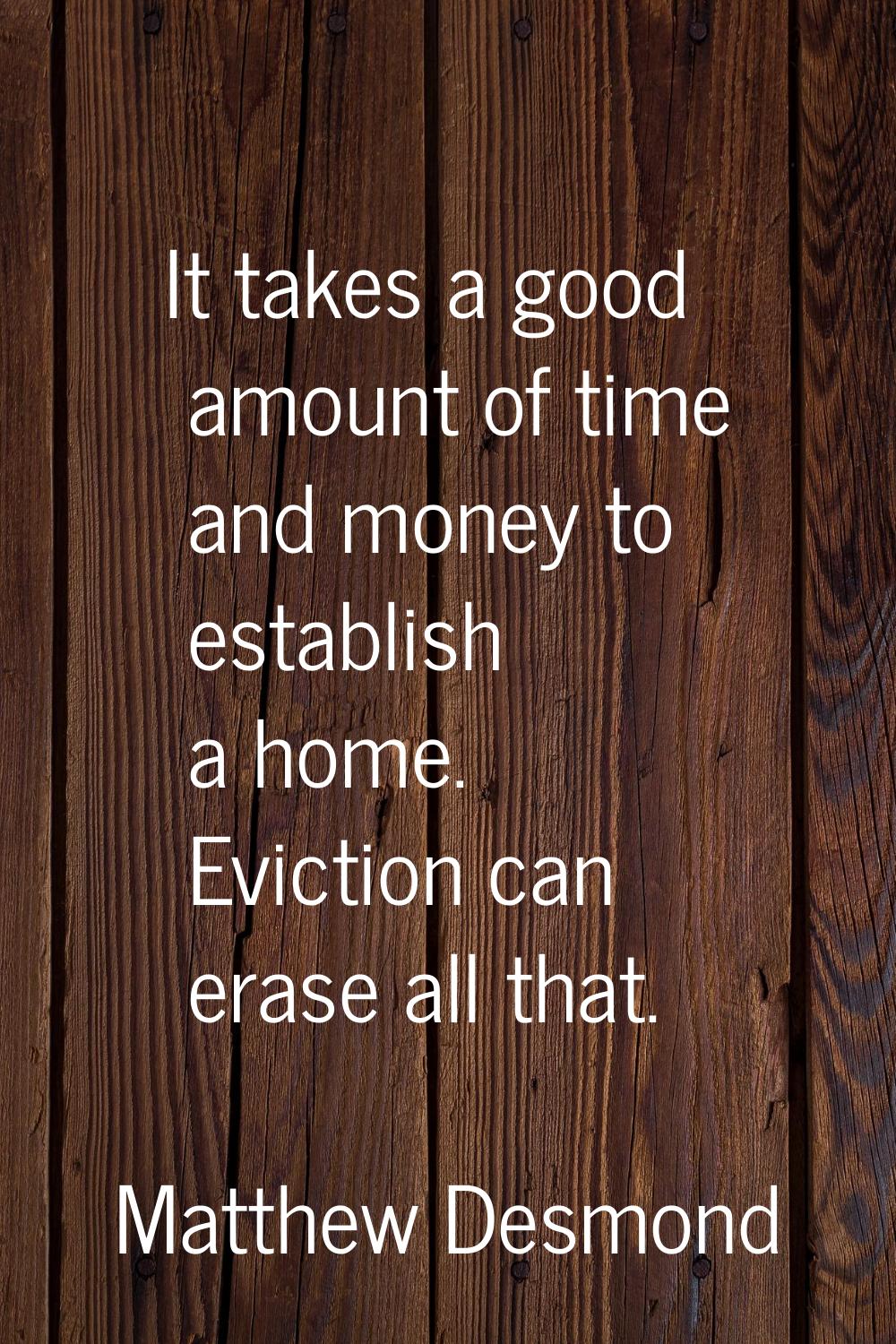 It takes a good amount of time and money to establish a home. Eviction can erase all that.