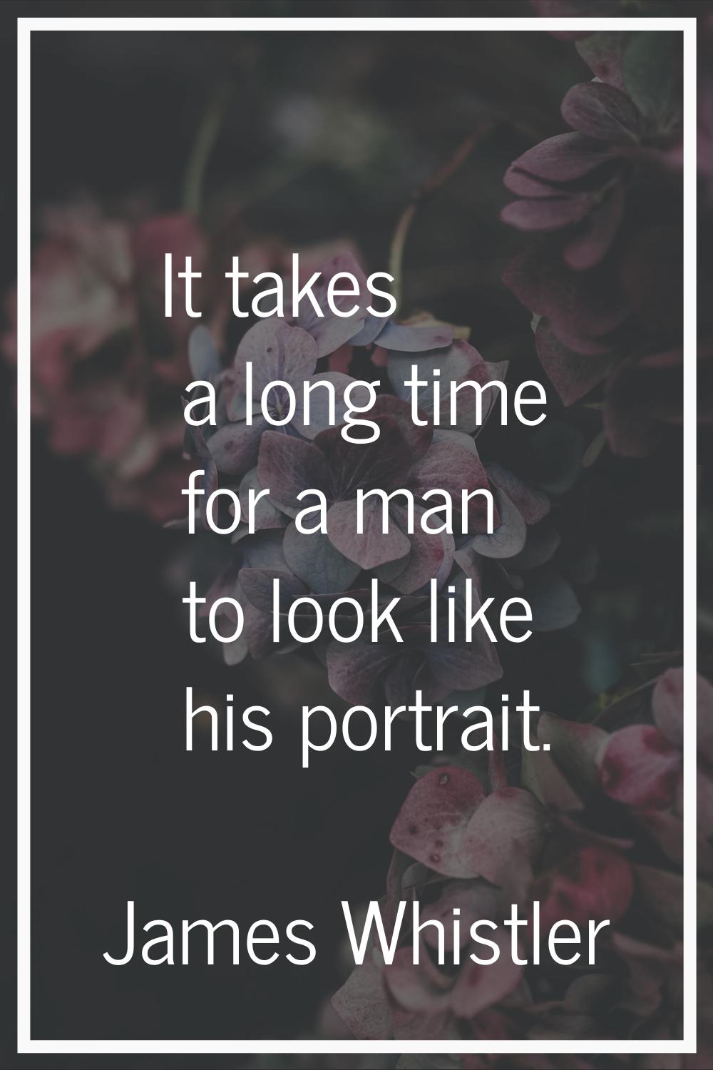 It takes a long time for a man to look like his portrait.