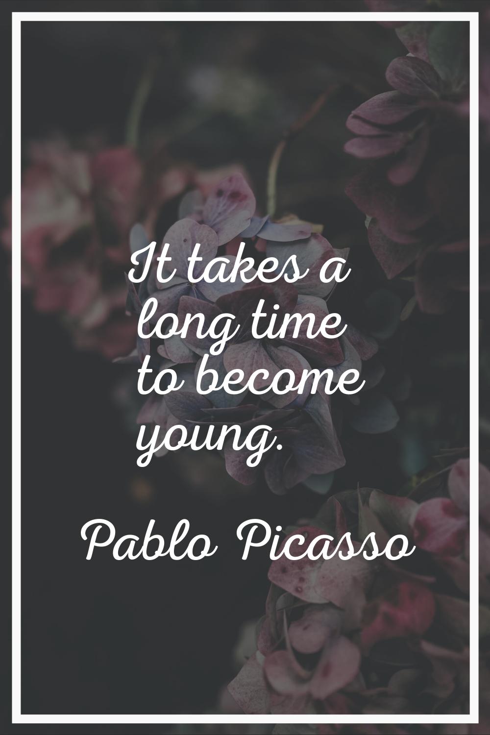 It takes a long time to become young.