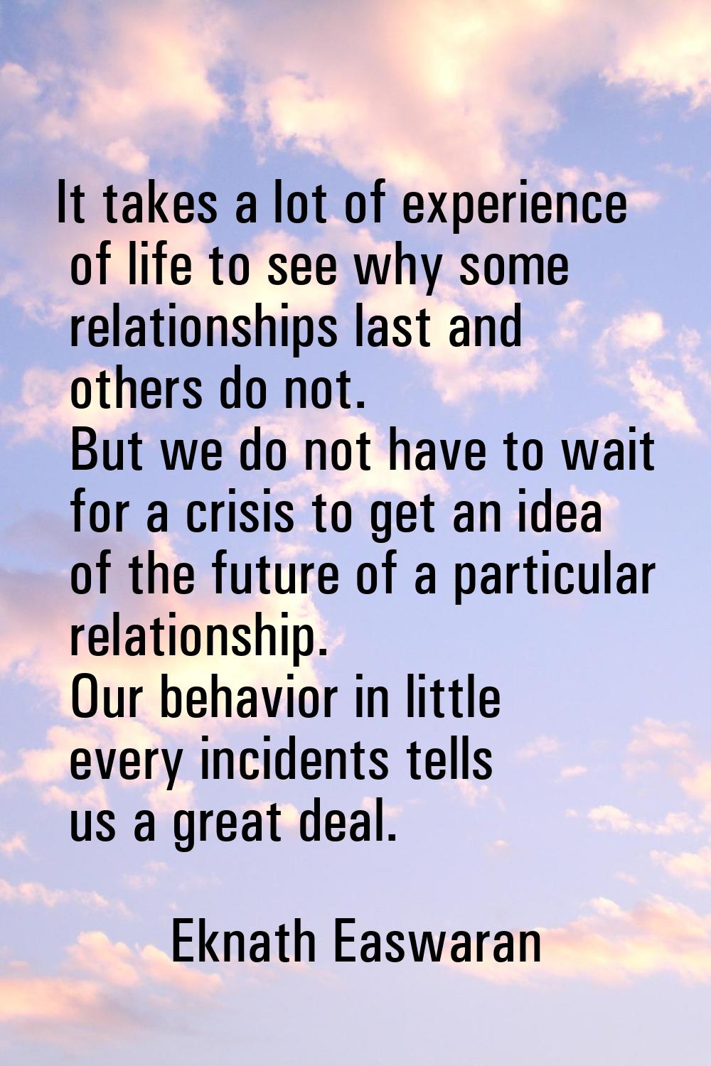 It takes a lot of experience of life to see why some relationships last and others do not. But we d