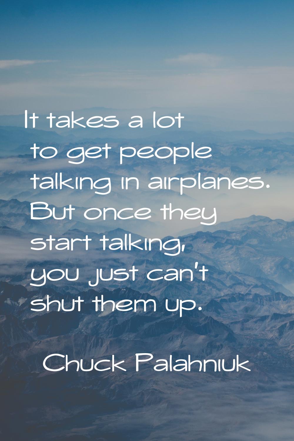 It takes a lot to get people talking in airplanes. But once they start talking, you just can't shut