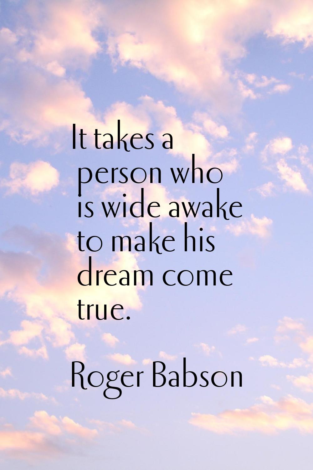 It takes a person who is wide awake to make his dream come true.