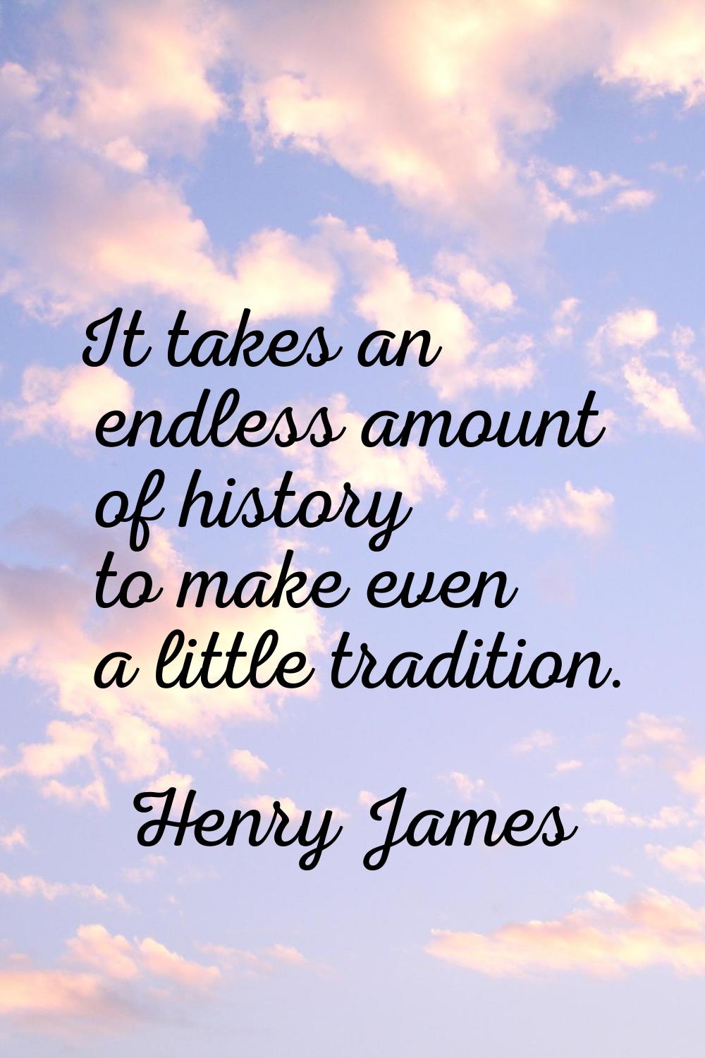 It takes an endless amount of history to make even a little tradition.