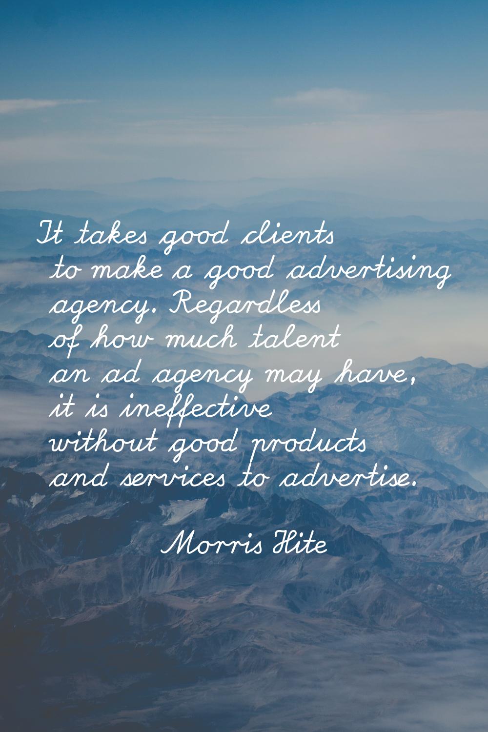 It takes good clients to make a good advertising agency. Regardless of how much talent an ad agency