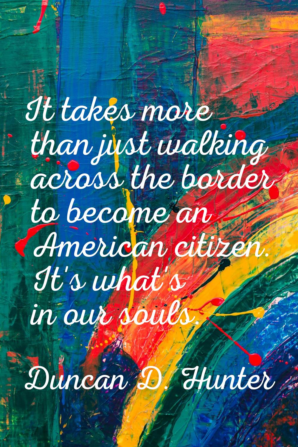 It takes more than just walking across the border to become an American citizen. It's what's in our