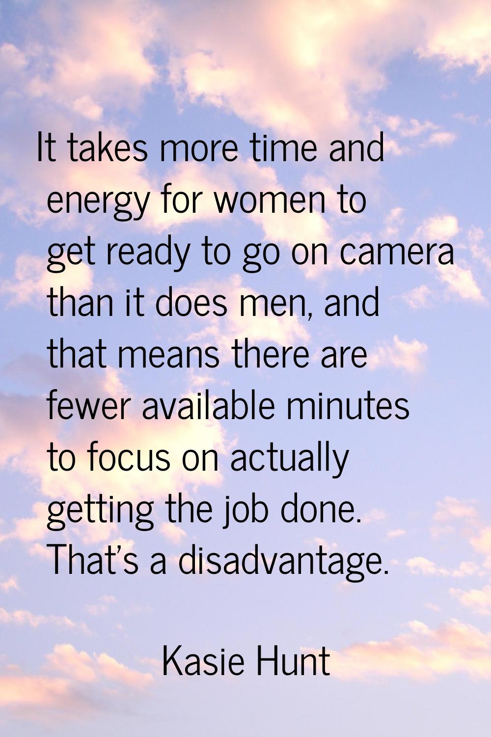 It takes more time and energy for women to get ready to go on camera than it does men, and that mea