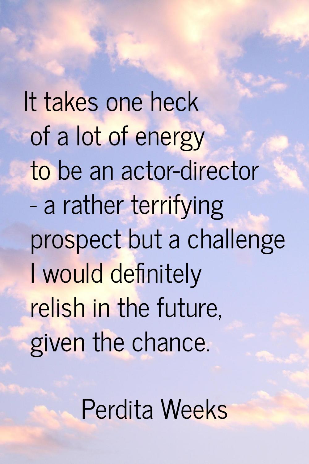 It takes one heck of a lot of energy to be an actor-director - a rather terrifying prospect but a c
