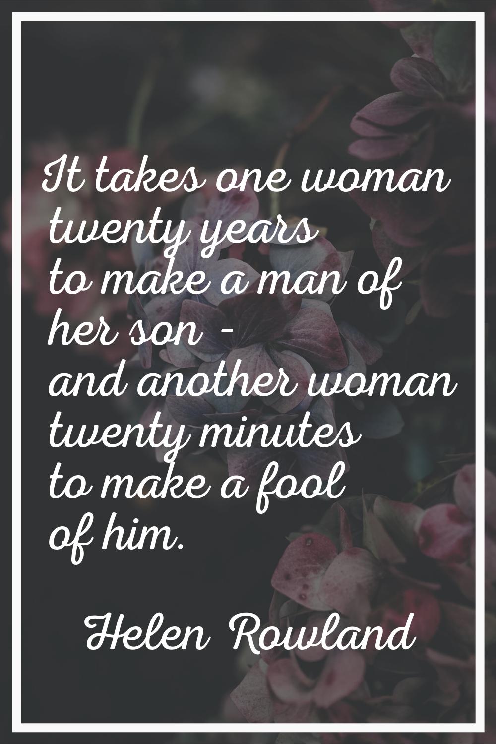 It takes one woman twenty years to make a man of her son - and another woman twenty minutes to make