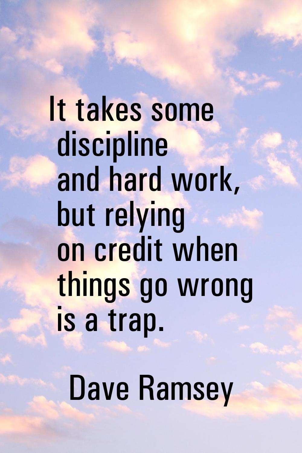 It takes some discipline and hard work, but relying on credit when things go wrong is a trap.