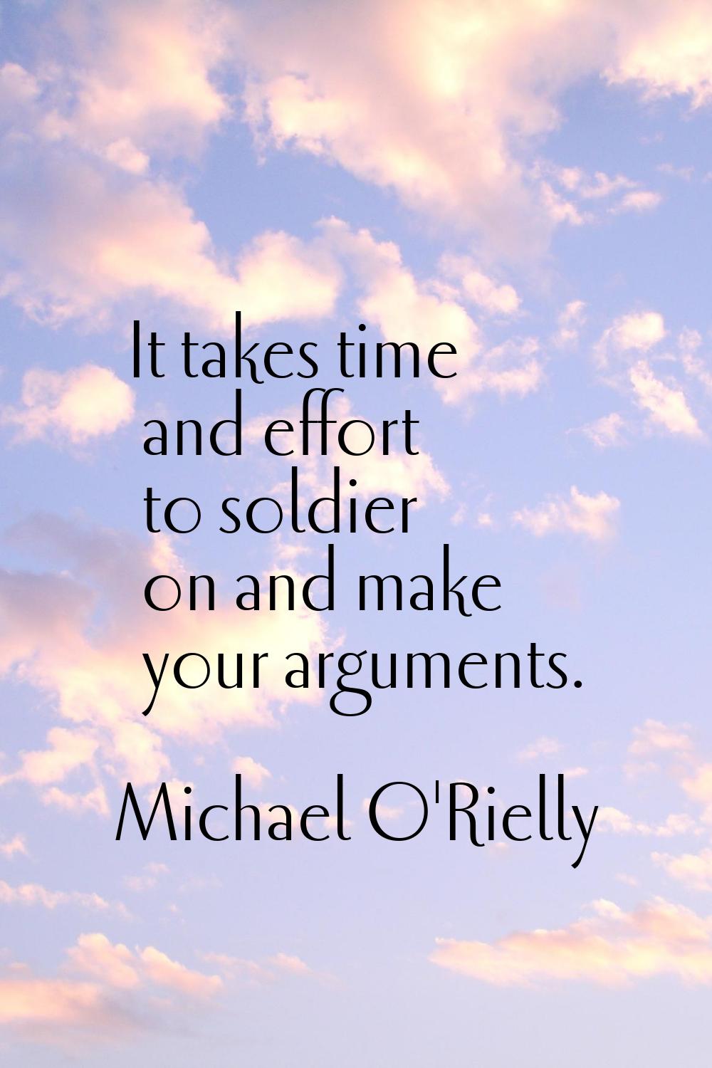 It takes time and effort to soldier on and make your arguments.