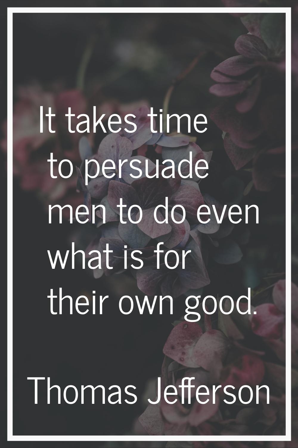 It takes time to persuade men to do even what is for their own good.