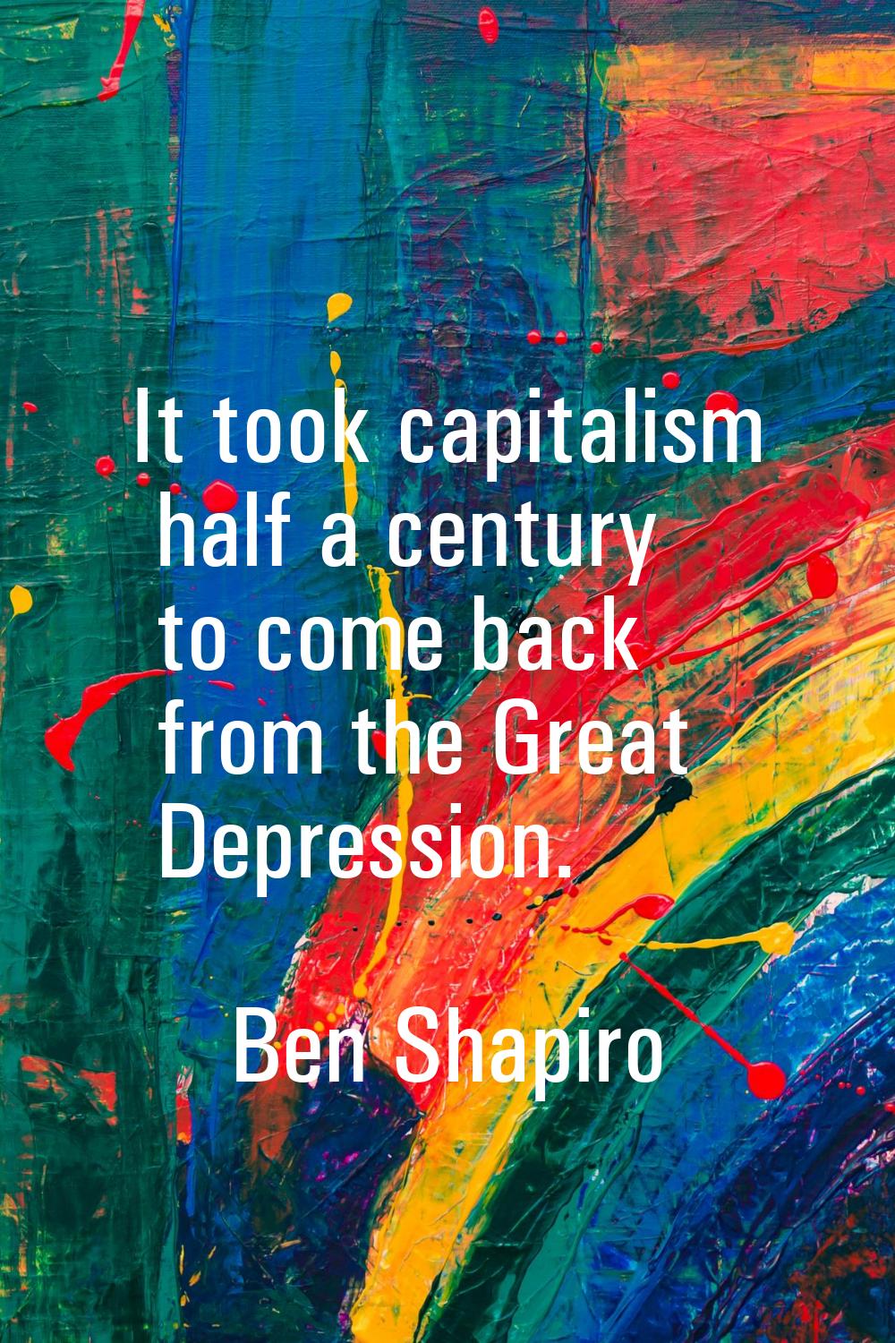 It took capitalism half a century to come back from the Great Depression.