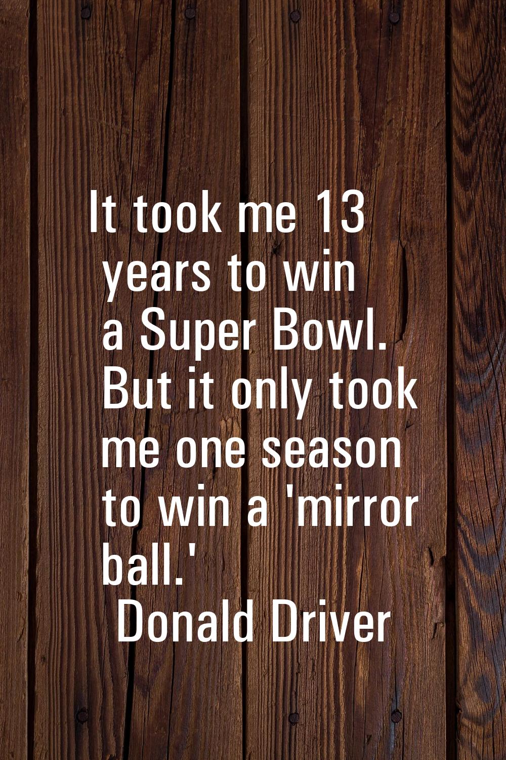 It took me 13 years to win a Super Bowl. But it only took me one season to win a 'mirror ball.'