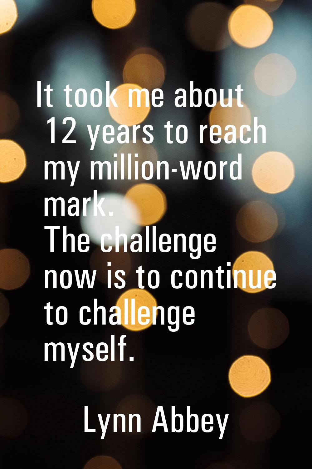 It took me about 12 years to reach my million-word mark. The challenge now is to continue to challe