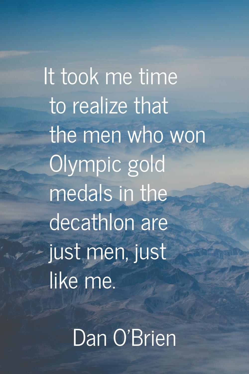 It took me time to realize that the men who won Olympic gold medals in the decathlon are just men, 