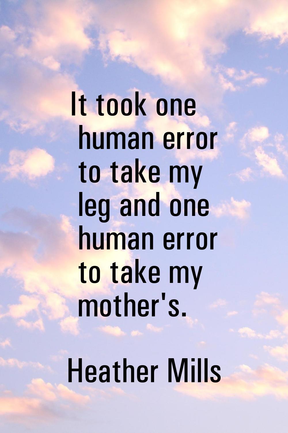 It took one human error to take my leg and one human error to take my mother's.