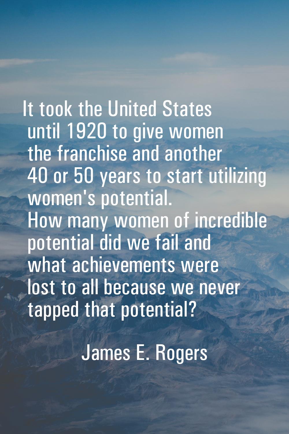 It took the United States until 1920 to give women the franchise and another 40 or 50 years to star