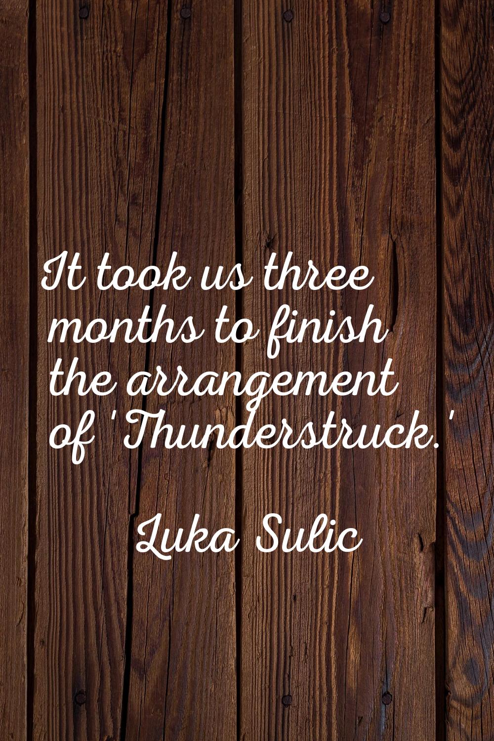 It took us three months to finish the arrangement of 'Thunderstruck.'