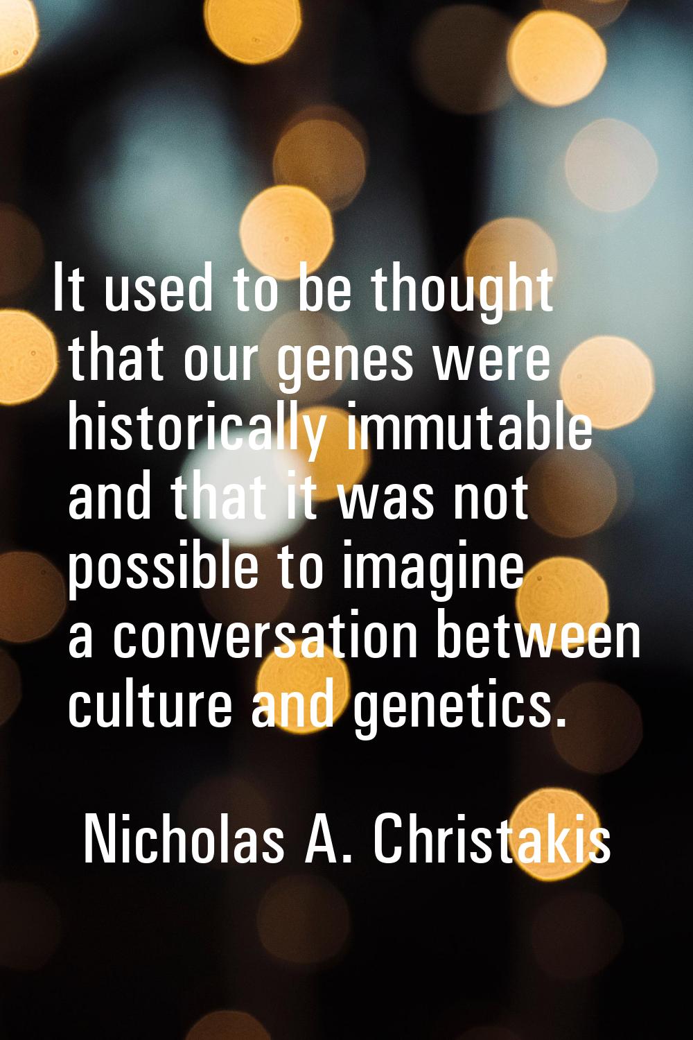 It used to be thought that our genes were historically immutable and that it was not possible to im