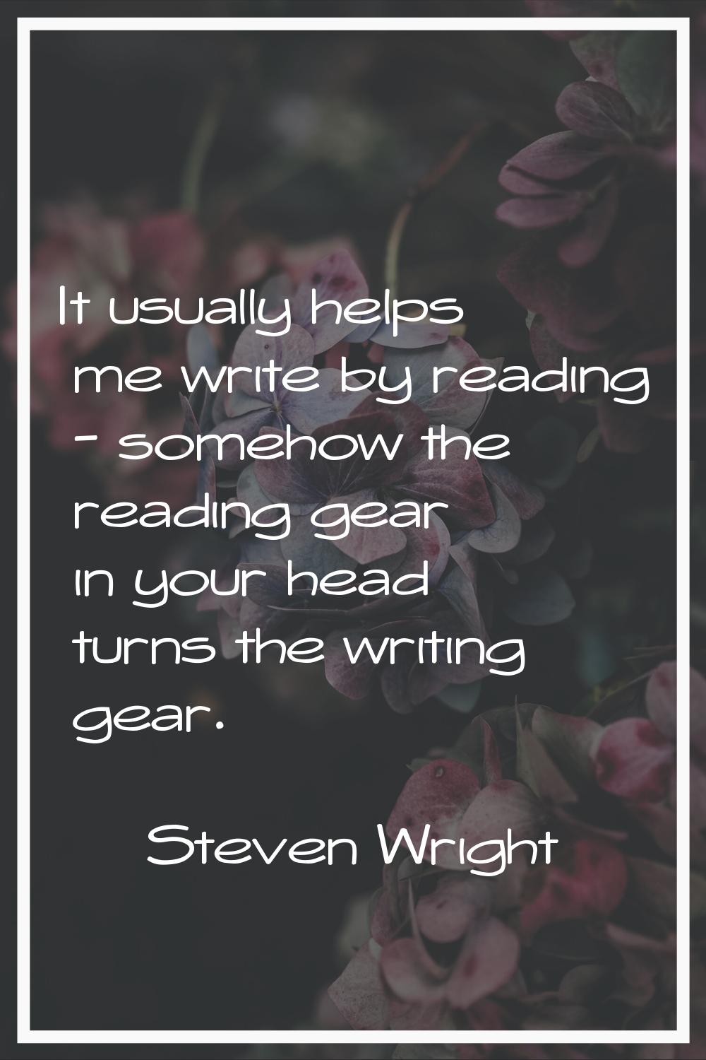 It usually helps me write by reading - somehow the reading gear in your head turns the writing gear