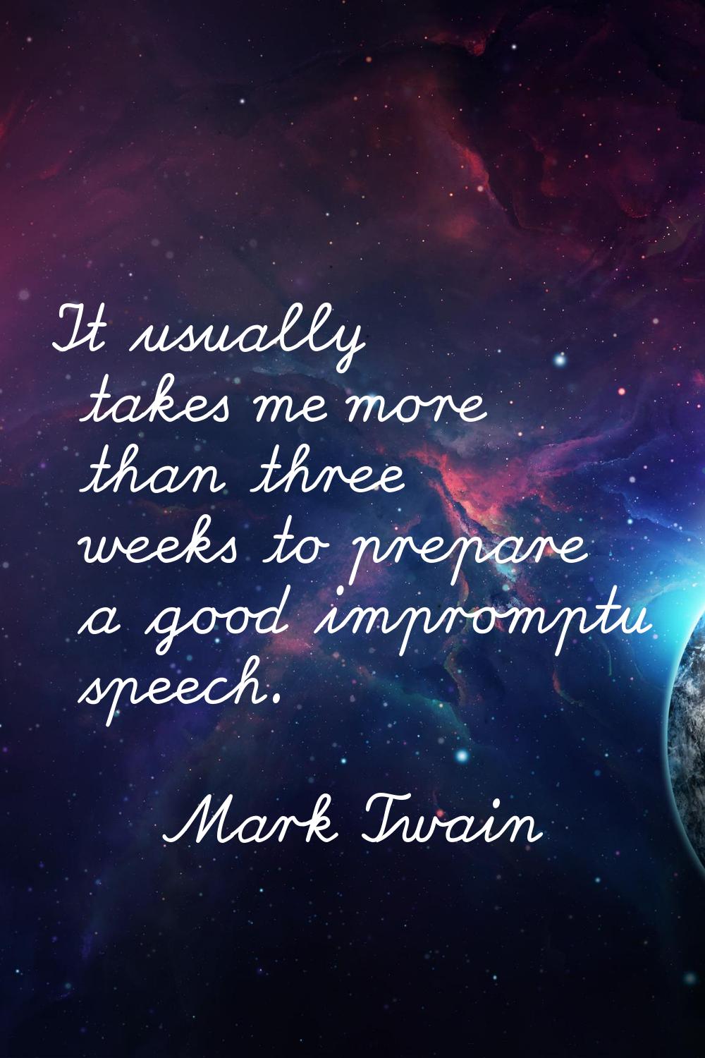 It usually takes me more than three weeks to prepare a good impromptu speech.