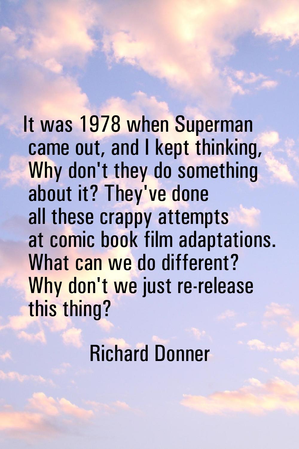 It was 1978 when Superman came out, and I kept thinking, Why don't they do something about it? They