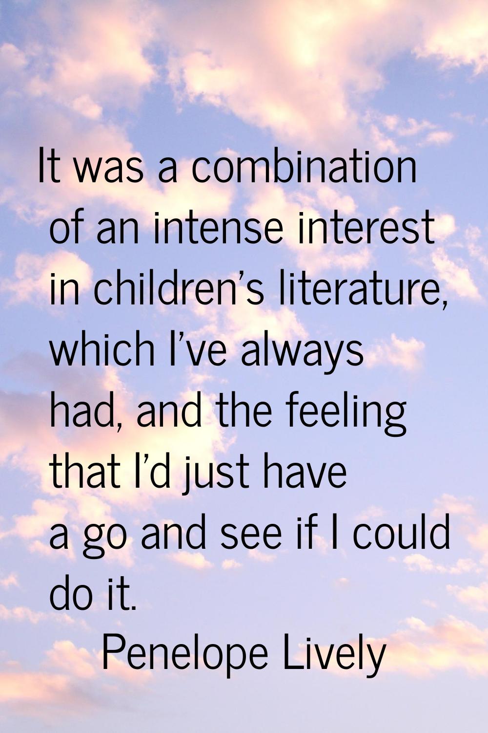 It was a combination of an intense interest in children's literature, which I've always had, and th