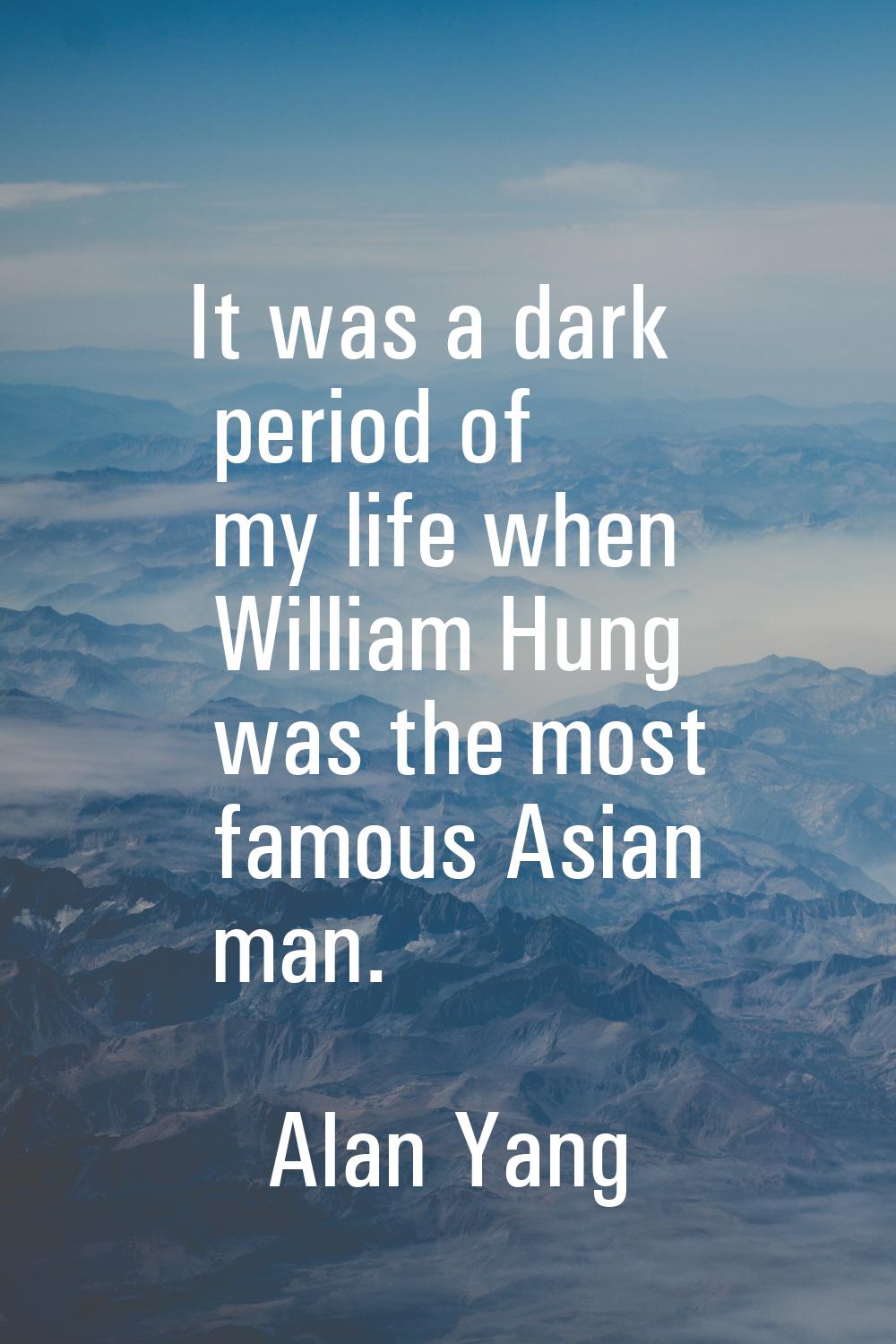 It was a dark period of my life when William Hung was the most famous Asian man.