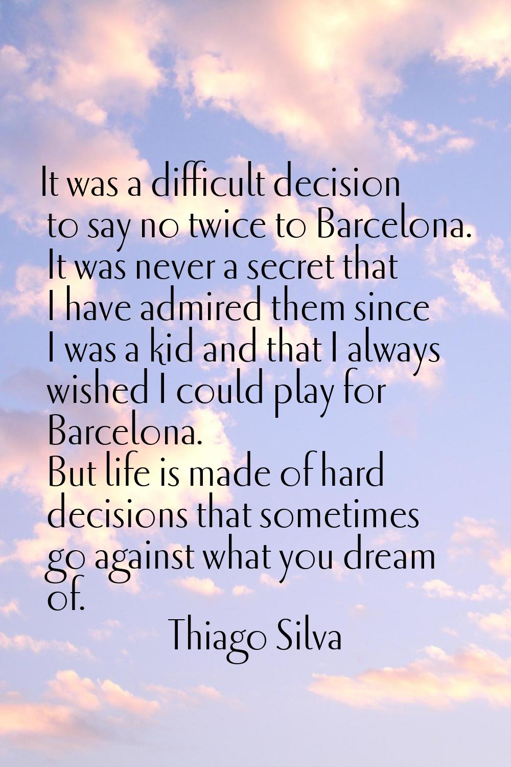 It was a difficult decision to say no twice to Barcelona. It was never a secret that I have admired