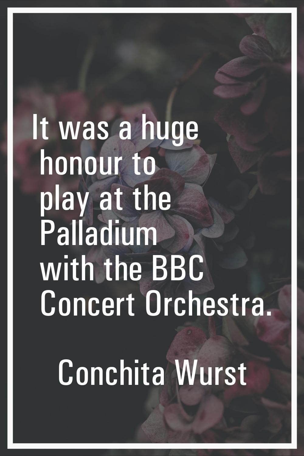 It was a huge honour to play at the Palladium with the BBC Concert Orchestra.