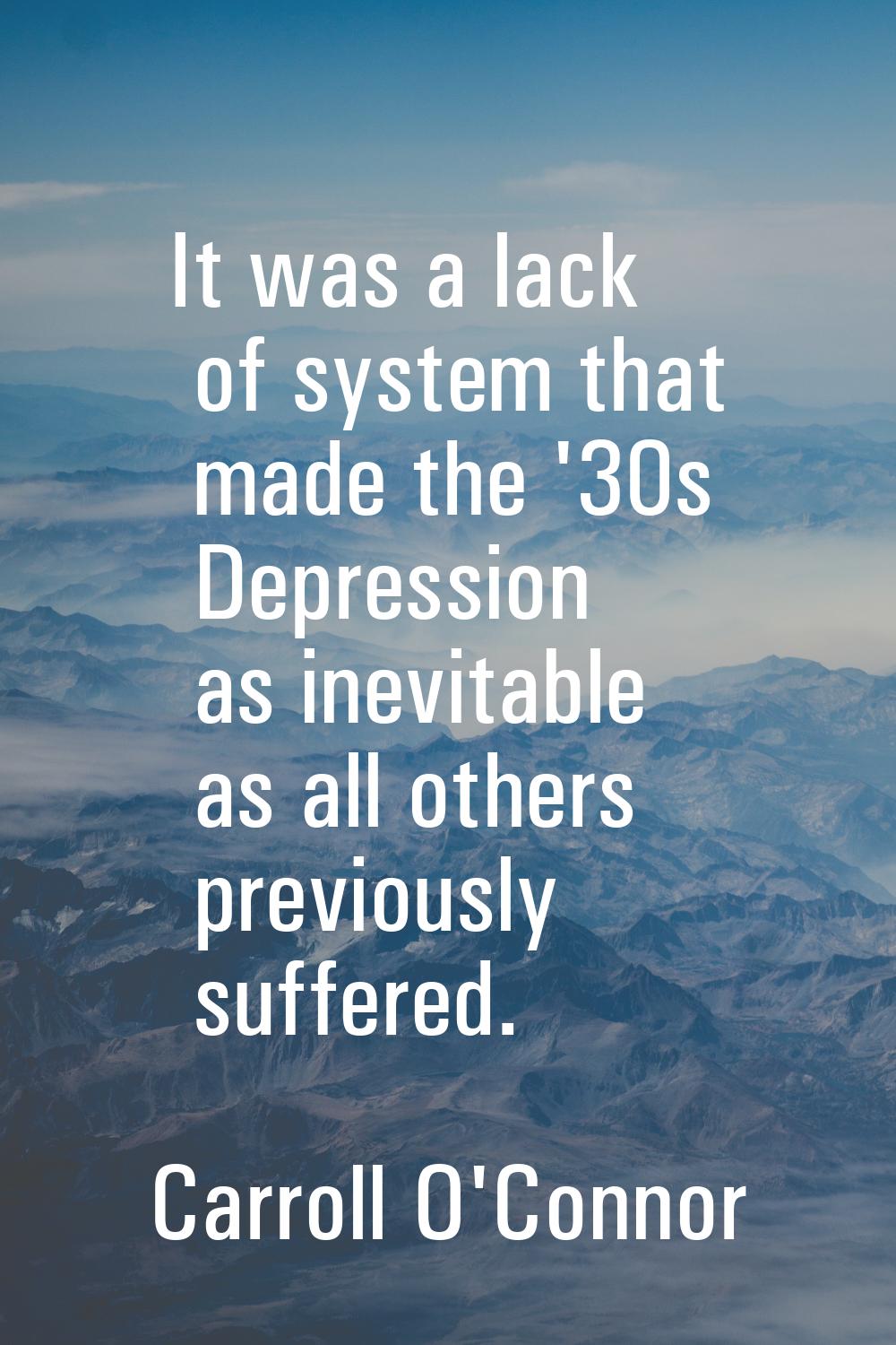 It was a lack of system that made the '30s Depression as inevitable as all others previously suffer