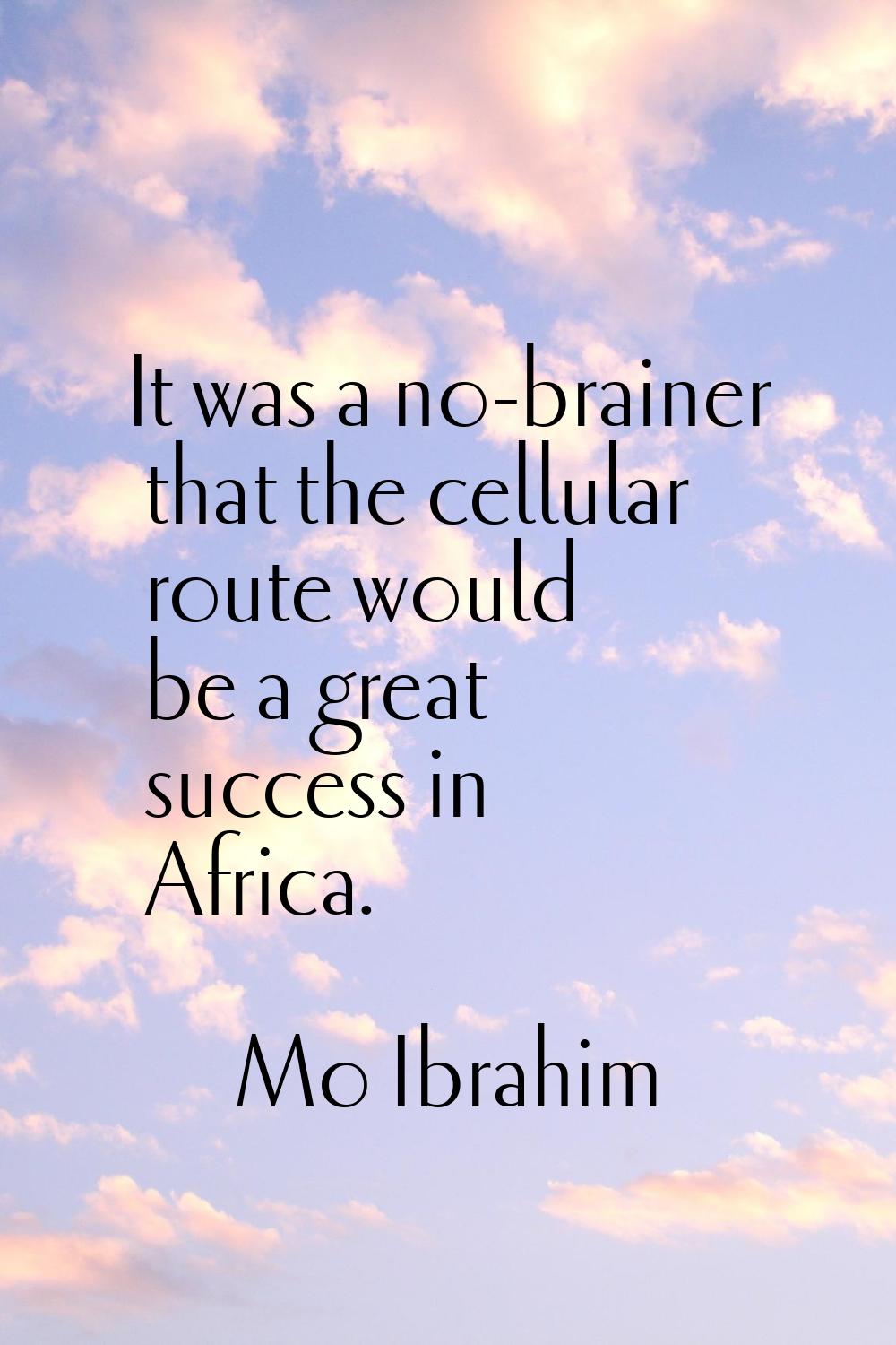 It was a no-brainer that the cellular route would be a great success in Africa.