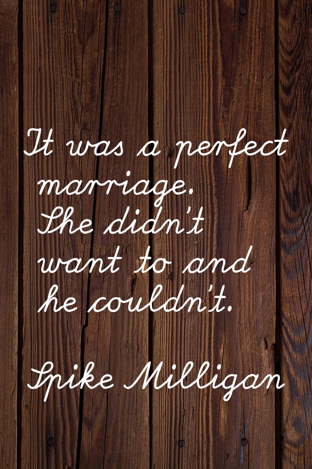 It was a perfect marriage. She didn't want to and he couldn't.
