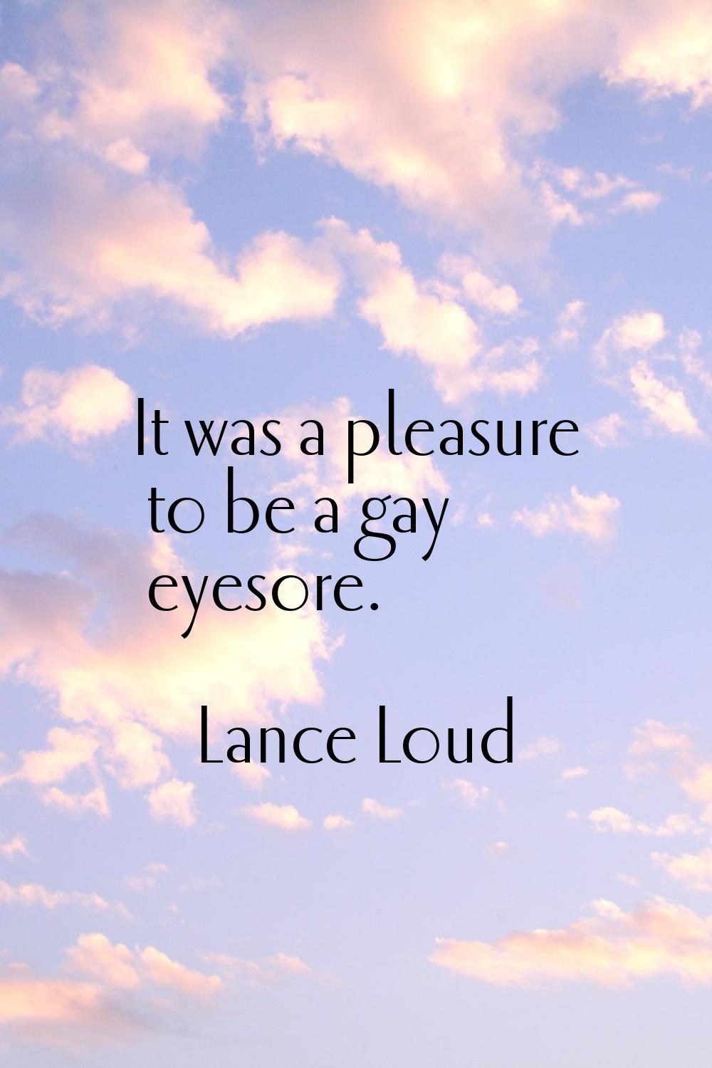 It was a pleasure to be a gay eyesore.