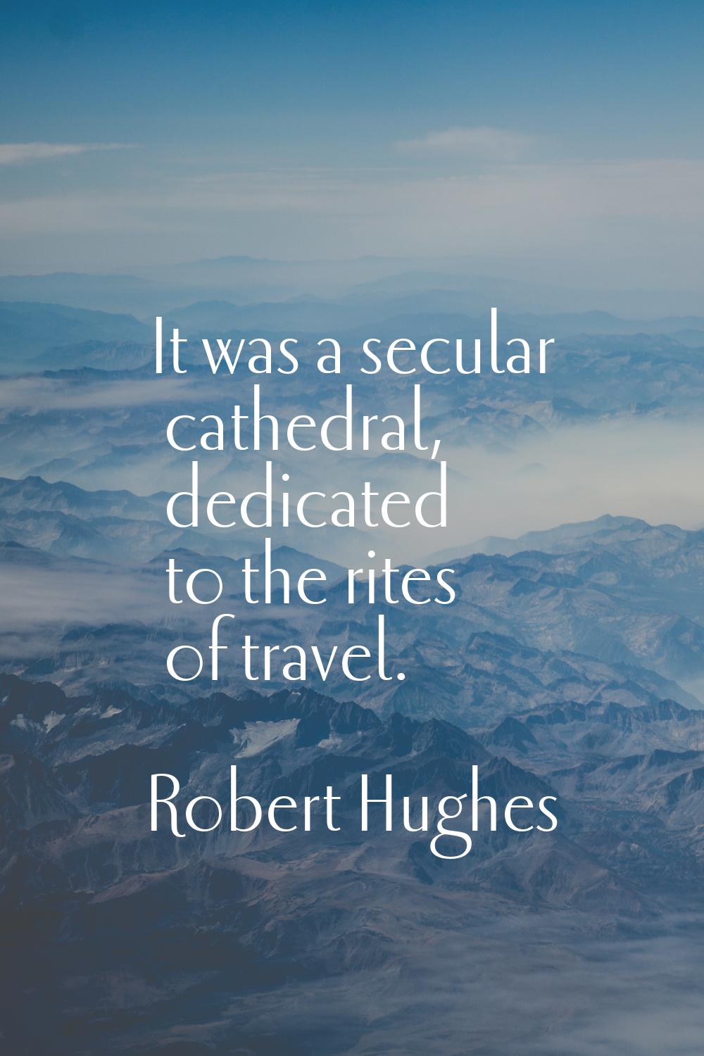 It was a secular cathedral, dedicated to the rites of travel.
