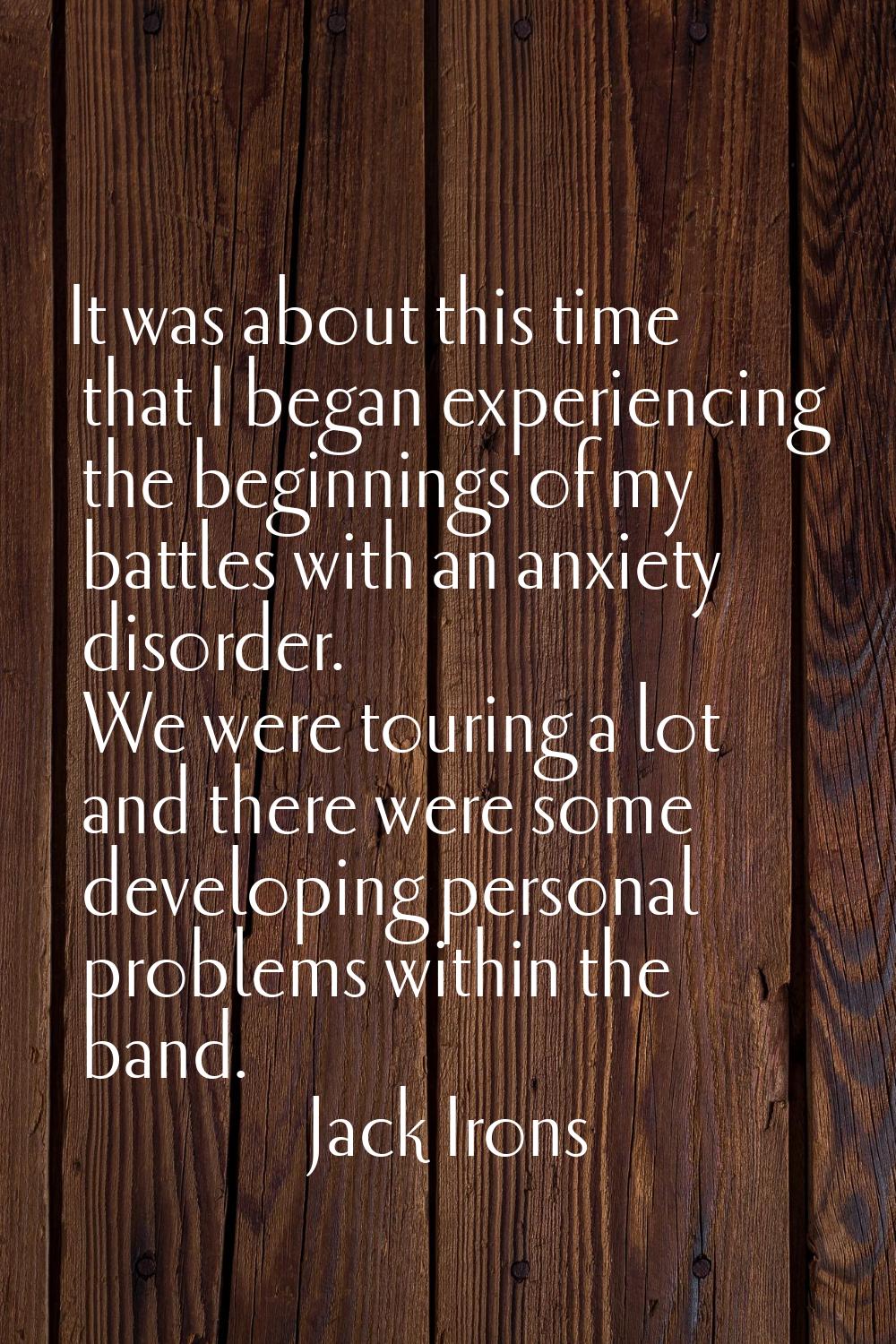It was about this time that I began experiencing the beginnings of my battles with an anxiety disor