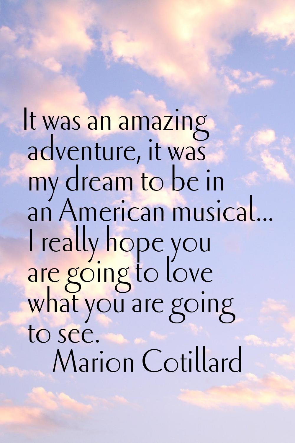 It was an amazing adventure, it was my dream to be in an American musical... I really hope you are 