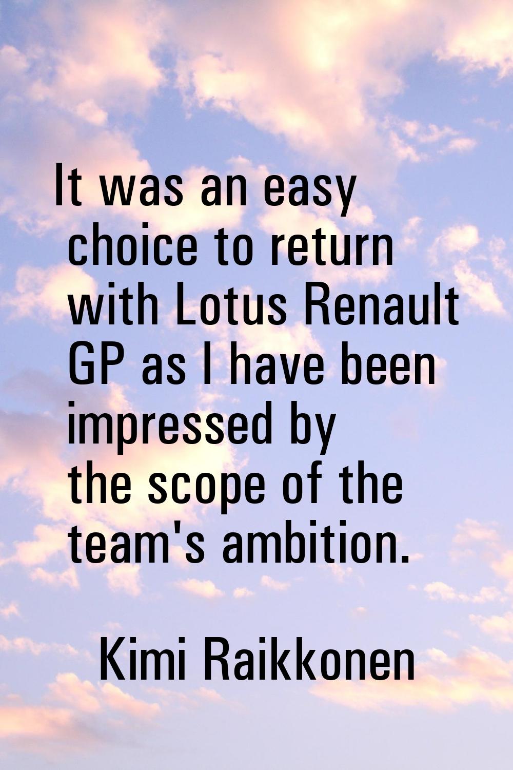 It was an easy choice to return with Lotus Renault GP as I have been impressed by the scope of the 