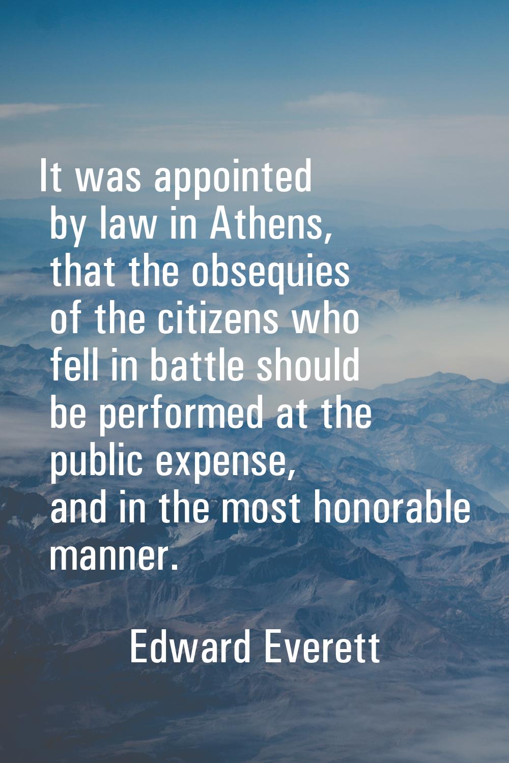 It was appointed by law in Athens, that the obsequies of the citizens who fell in battle should be 