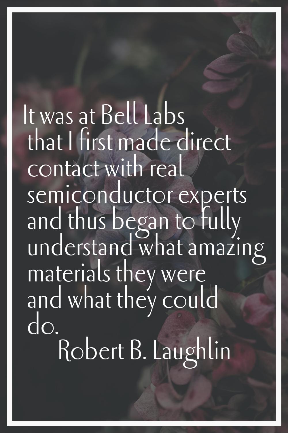 It was at Bell Labs that I first made direct contact with real semiconductor experts and thus began